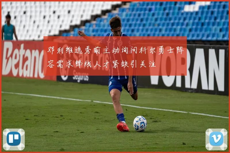 邓利维选秀前主动询问科尔勇士阵容需求锋线人才紧缺引关注
