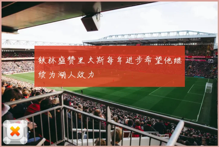 铁林盛赞里夫斯每年进步希望他继续为湖人效力