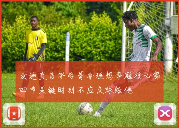 麦迪直言字母哥非理想争冠核心第四节关键时刻不应交球给他