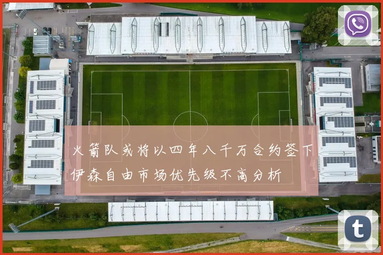 火箭队或将以四年八千万合约签下伊森自由市场优先级不高分析