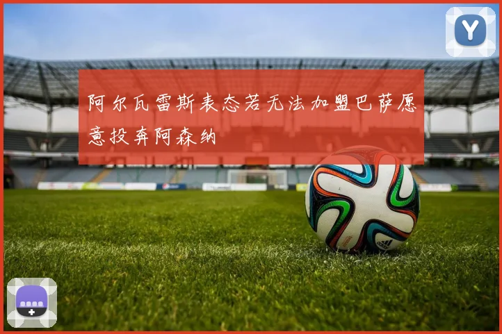 阿尔瓦雷斯表态若无法加盟巴萨愿意投奔阿森纳
