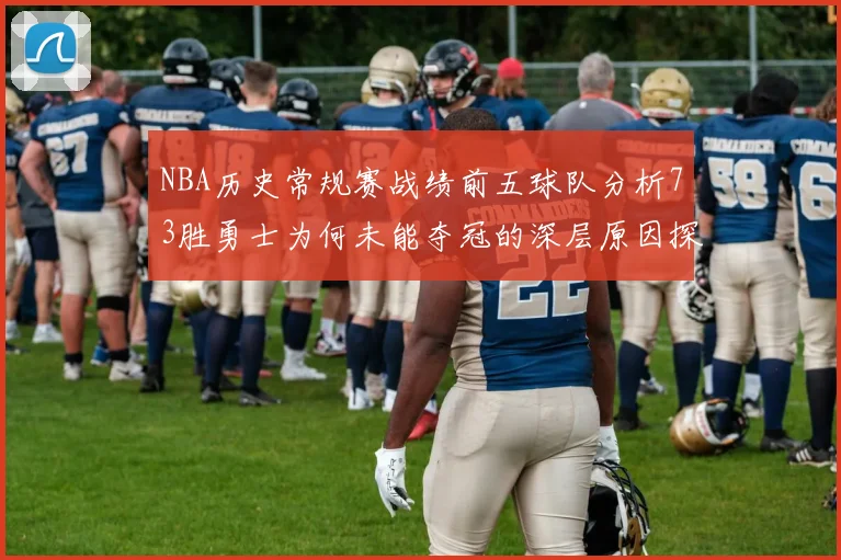 NBA历史常规赛战绩前五球队分析73胜勇士为何未能夺冠的深层原因探讨
